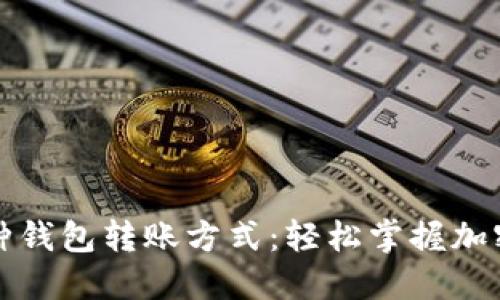 探索虚拟币的多种钱包转账方式：轻松掌握加密货币的转账技能