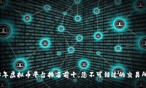 2023年虚拟币平台排名前十，您不可错过的交易所选择