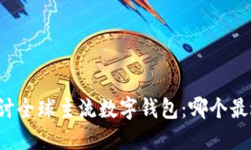 深入探讨全球主流数字钱包：哪个最适合你？