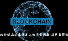 如何解决比特派在安卓设备上的下载问题：简单