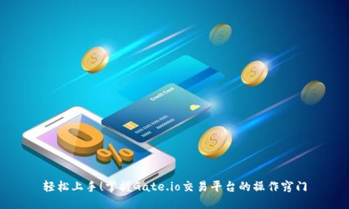 轻松上手！掌握Gate.io交易平台的操作窍门