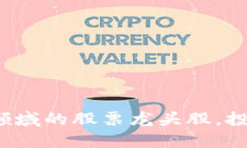挖掘数字货币与区块链领域的股票龙头股，投资新机遇等待你来探索！