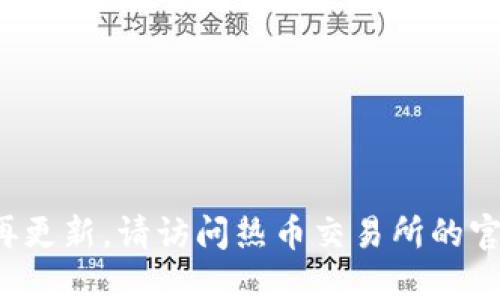 链接可能已经失效或不再更新，请访问热币交易所的官方网站以获取最新信息。