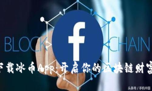 立即下载冰币App：开启你的区块链财富之旅！