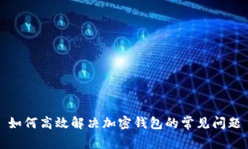 如何高效解决加密钱包的常见问题