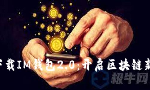 立即下载IM钱包2.0：开启区块链新体验！