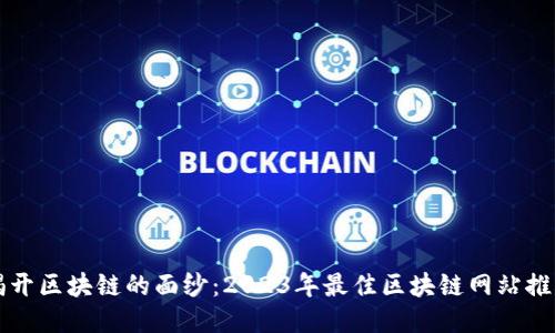 揭开区块链的面纱：2023年最佳区块链网站推荐