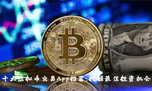 十大虚拟币交易App推荐：挖掘最佳投资机会