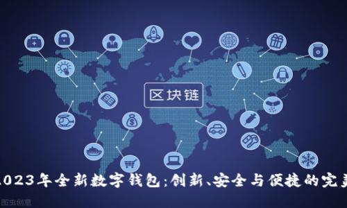 探索2023年全新数字钱包：创新、安全与便捷的完美结合