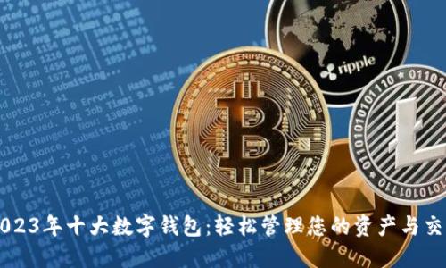 2023年十大数字钱包：轻松管理您的资产与交易