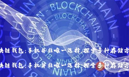 区块链钱包：手机并非唯一选择，探索多种存储方式！

区块链钱包：手机并非唯一选择，探索多种存储方式！