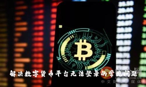 解决数字货币平台无法登录的常见问题
