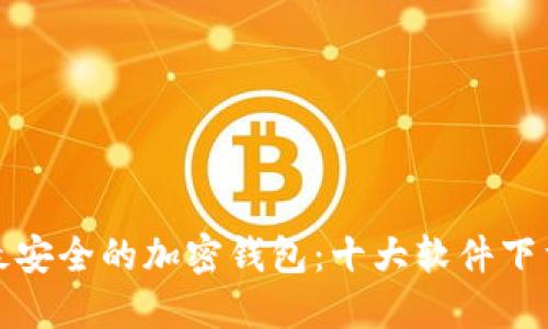 探索最安全的加密钱包：十大软件下载推荐