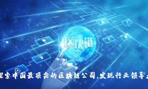 探索中国最顶尖的区块链公司，发现行业领导者