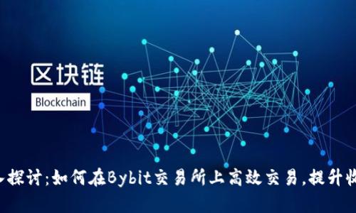 深入探讨：如何在Bybit交易所上高效交易，提升收益！