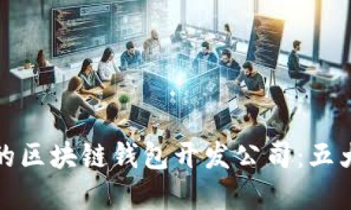 选择可靠的区块链钱包开发公司：五大关键因素