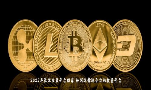 2023年最佳交易平台推荐：如何选择适合你的投资平台