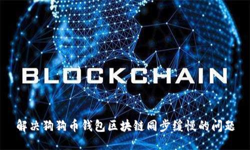 解决狗狗币钱包区块链同步缓慢的问题