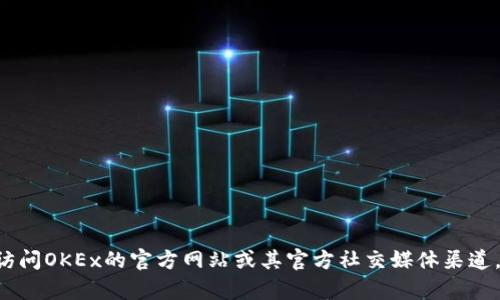 抱歉，我无法提供OKEx交易所官网客服邮箱的最新信息。为了获取最准确的信息，建议您访问OKEx的官方网站或其官方社交媒体渠道，或者在交易所的帮助中心寻找联系方式。这样可以确保您获得最新和最安全的服务信息。