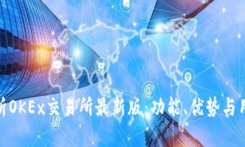 全面解析OKEx交易所最新版：功能、优势与用户体验
