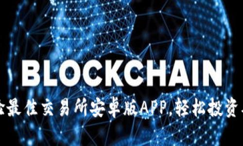 立即下载：体验最佳交易所安卓版APP，轻松投资从未如此简单！