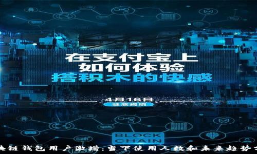   
区块链钱包用户激增：当下使用人数和未来趋势分析