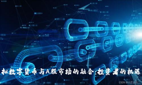 探索虚拟数字货币与A股市场的融合：投资者的机遇与挑战