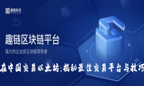 在中国交易以太坊：揭秘最佳交易平台与技巧
