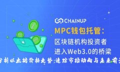 分析以太坊价格走势：追踪市场动向与未来前景