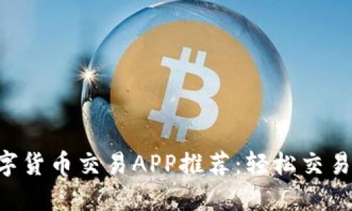 2023年最佳数字货币交易APP推荐：轻松交易，畅享投资乐趣！