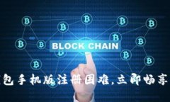 轻松解决小狐狸钱包手机版注册困难，立即畅享