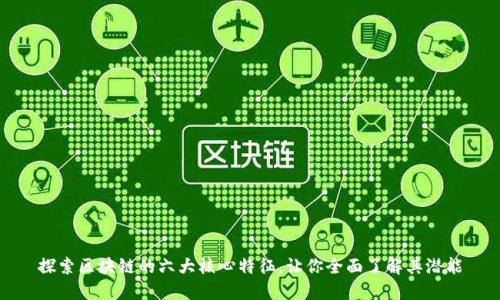 探索区块链的六大核心特征，让你全面了解其潜能