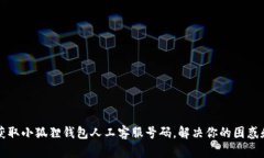 即时获取小狐狸钱包人工客服号码，解决你的困