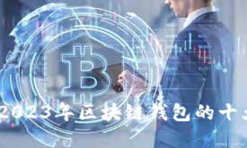 深入探索：2023年区块链钱包的十大顶尖选择