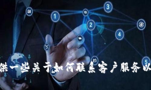 很抱歉，我无法提供特定的客服电话信息。 然而，我可以为您提供一些关于如何联系客户服务以及相关常见问题的建议和信息。请问您想了解哪些相关内容呢？
