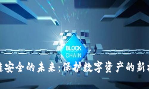 揭示区块链安全的未来：保护数字资产的新机遇与挑战