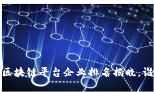 2023年国内区块链平台企业排名揭晓，谁将领跑行业？