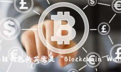区块链钱包的英文是 ＂Blockchain Wallet＂。