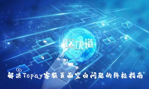 解决Topay客服页面空白问题的终极指南
