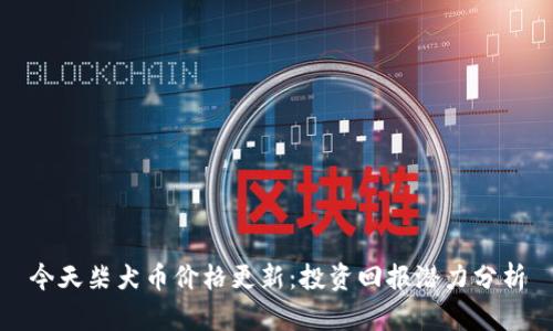 今天柴犬币价格更新：投资回报潜力分析