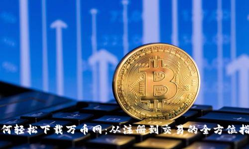 如何轻松下载万币网：从注册到交易的全方位指南