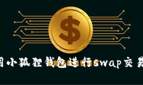 如何高效使用小狐狸钱包进行swap交易：一步步详解