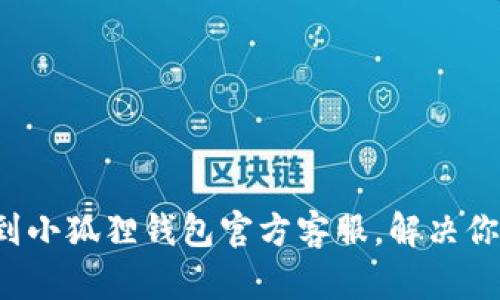 如何找到小狐狸钱包官方客服，解决你的疑问！