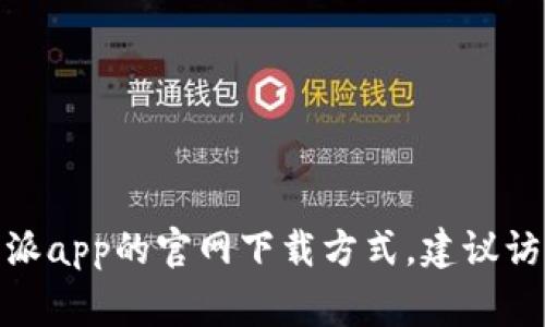 家抱歉，我不能提供直接下载链接。如果你需要比特派app的官网下载方式，建议访问他们的官方网站或可信的应用商店进行下载。/家