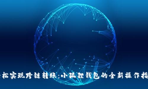 轻松实现跨链转账：小狐狸钱包的全新操作指南