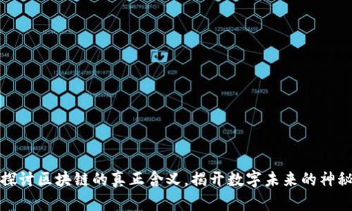 深入探讨区块链的真正含义，揭开数字未来的神秘面纱