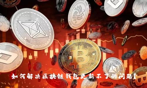如何解决区块链钱包更新不了的问题？