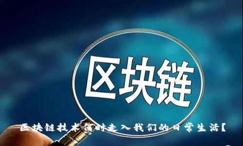 区块链技术何时走入我们的日常生活？