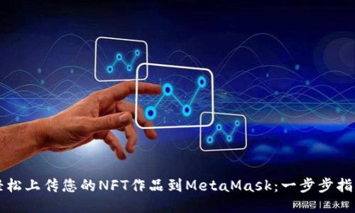轻松上传您的NFT作品到MetaMask：一步步指南