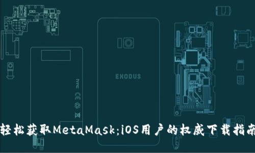 轻松获取MetaMask：iOS用户的权威下载指南